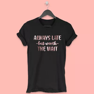 Buy Always Late But Worth The Wait Funny Slogan T-shirt Gift Tee Rose Gold Print • 12.99£