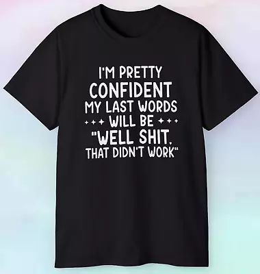 Buy Men's Women's I'm Pretty Confident My Last Words Will Be T Shirt | Funny | S-5XL • 13.28£