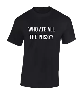 Buy Who Ate All The Pussy? Mens T Shirt Funny Rude Design Comedy Sarcastic Joke Top • 8.99£